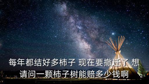 每年都結好多柿子 現在要撤遷了 想請問一顆柿子樹能賠多少錢啊