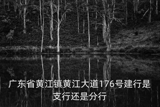 廣東省黃江鎮黃江大道176號建行是支行還是分行