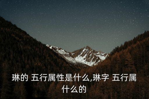 琳的 五行屬性是什么,琳字 五行屬什么的