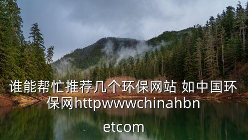 誰能幫忙推薦幾個環保網站 如中國環保網httpwwwchinahbnetcom