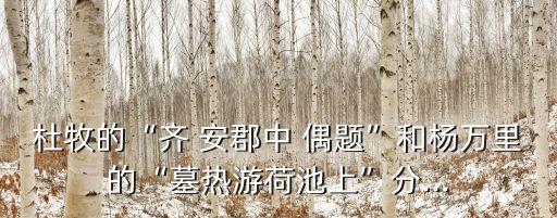 齊安郡中偶題,西風(fēng)荷塘現(xiàn)蓮花詩(shī)人喜愛(ài)和喜悅