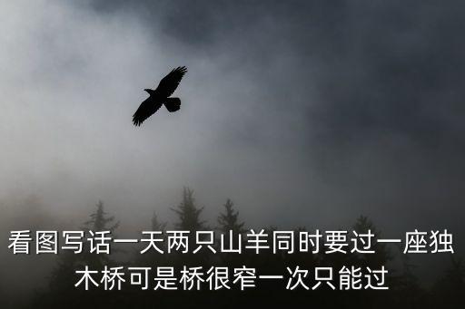 看圖寫話一天兩只山羊同時(shí)要過一座獨(dú)木橋可是橋很窄一次只能過