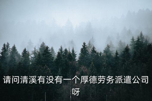請問清溪有沒有一個厚德勞務派遣公司呀