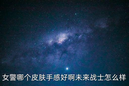 女警哪個皮膚手感好啊未來戰士怎么樣
