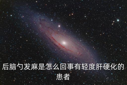 后腦勺發(fā)麻是怎么回事有輕度肝硬化的患者