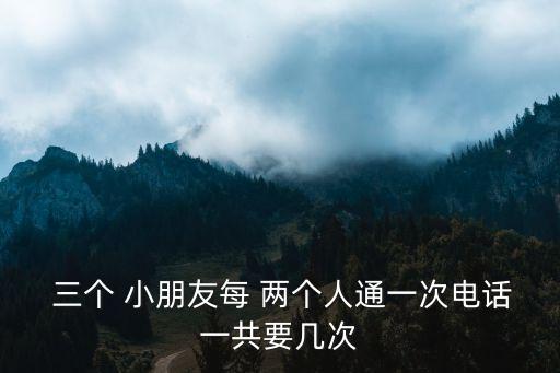  三個 小朋友每 兩個人通一次電話一共要幾次