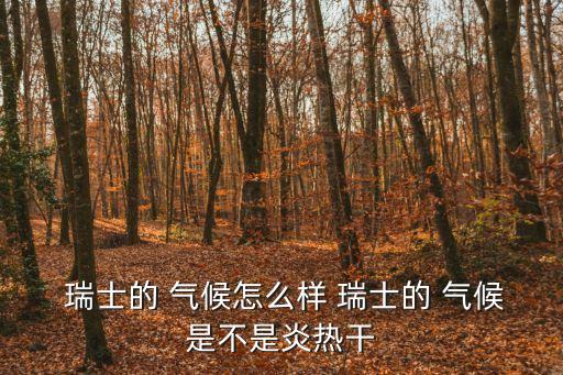  瑞士的 氣候怎么樣 瑞士的 氣候是不是炎熱干