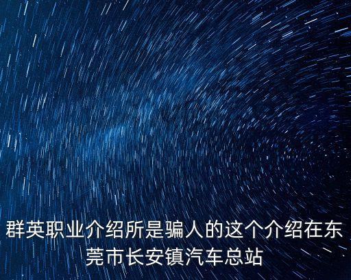 群英職業介紹所是騙人的這個介紹在東莞市長安鎮汽車總站
