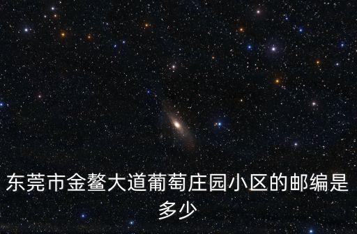 東莞市金鰲大道葡萄莊園小區的郵編是多少