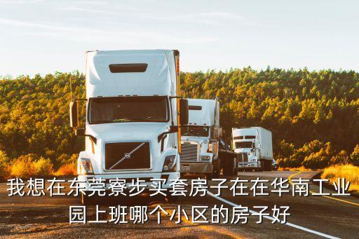 我想在東莞寮步買套房子在在華南工業園上班哪個小區的房子好