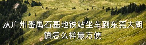 從廣州番禺石基地鐵站坐車到東莞大朗鎮怎么樣最方便