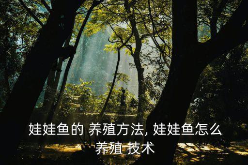  娃娃魚的 養(yǎng)殖方法, 娃娃魚怎么 養(yǎng)殖 技術(shù)