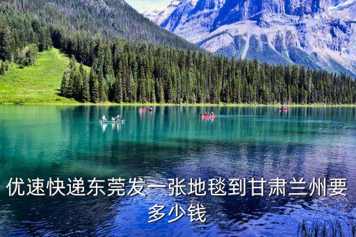 東莞到蘭州貨運專線報價，優速快遞東莞發一張地毯到甘肅蘭州要多少錢