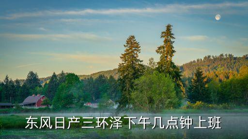 東風(fēng)日產(chǎn)三環(huán)澤下午幾點(diǎn)鐘上班