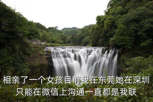 相親了一個女孩目前我在東莞她在深圳只能在微信上溝通一直都是我聯