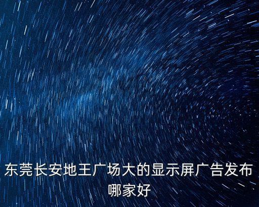 東莞led廣告屏哪家好，東莞長安地王廣場大的顯示屏廣告發布哪家好