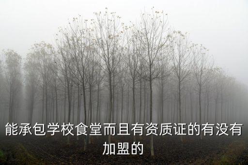 東莞清溪常平食堂承包，能承包學校食堂而且有資質證的有沒有加盟的