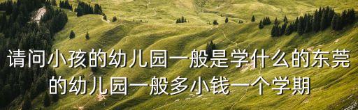 東莞山莊生態幼兒園學費多少，幼兒園的大概費用