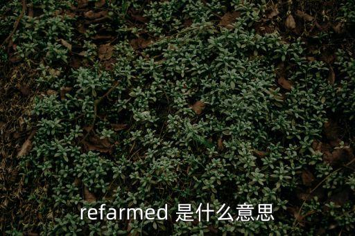 reformed，refarmed 是什么意思