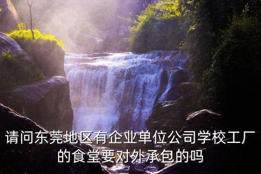 請問東莞地區有企業單位公司學校工廠的食堂要對外承包的嗎