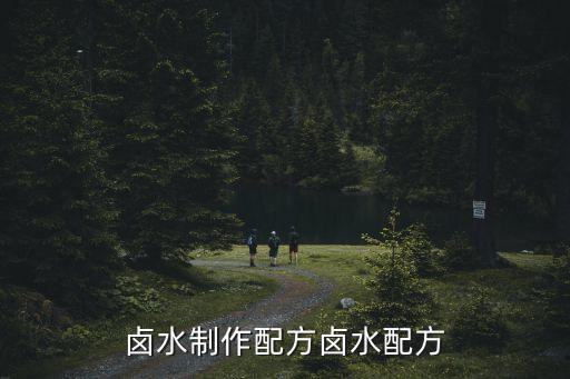 鹵水配方，鹵水制作配方鹵水配方