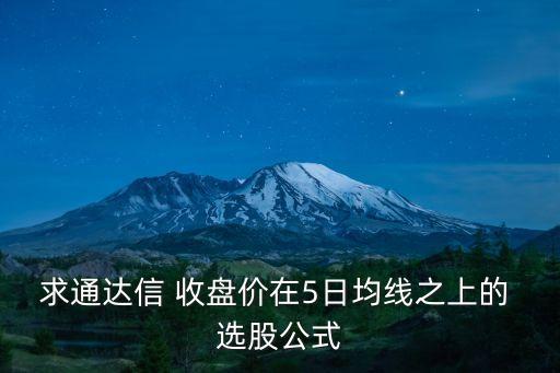 求通達信 收盤價在5日均線之上的 選股公式