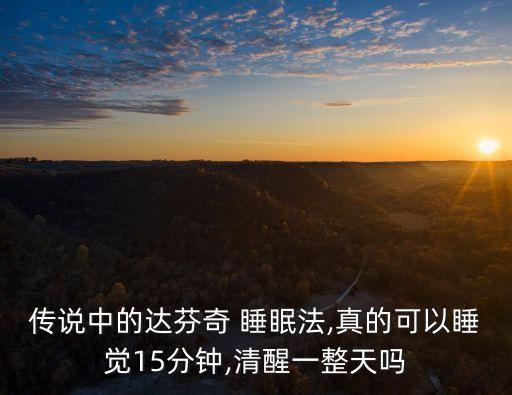 傳說中的達芬奇 睡眠法,真的可以睡覺15分鐘,清醒一整天嗎