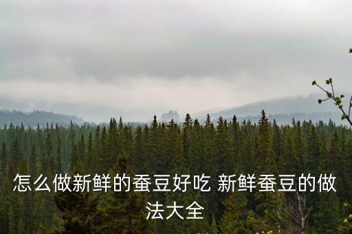 新鮮蠶豆的做法，新鮮蠶豆怎么做好吃