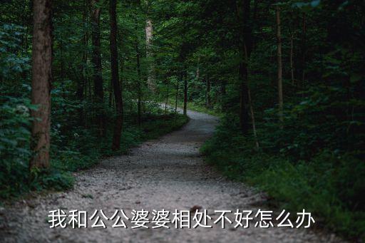 我和公公婆婆相處不好怎么辦