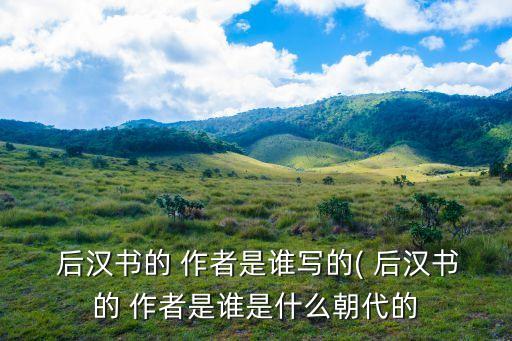  后漢書的 作者是誰寫的( 后漢書的 作者是誰是什么朝代的