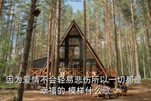 因為愛情不會輕易悲傷所以一切都是 幸福的 模樣什么歌