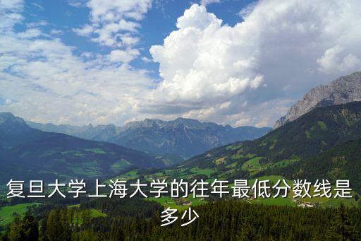 復旦大學上海大學的往年最低分數線是多少