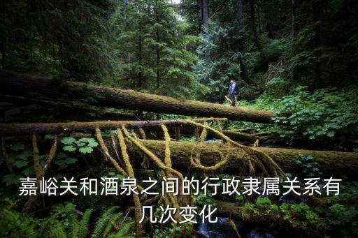  嘉峪關和酒泉之間的行政隸屬關系有幾次變化