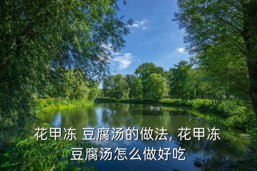  花甲凍 豆腐湯的做法, 花甲凍 豆腐湯怎么做好吃