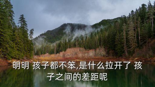 明明 孩子都不笨,是什么拉開了 孩子之間的差距呢