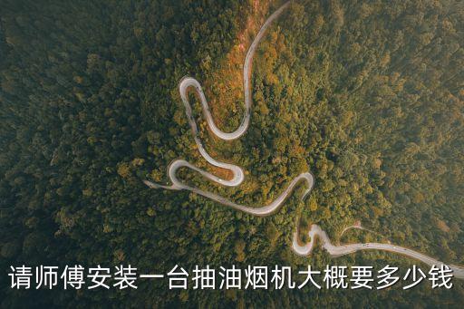 請師傅安裝一臺抽油煙機大概要多少錢
