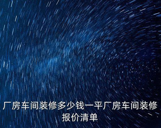 廠房車間裝修多少錢一平廠房車間裝修報價清單