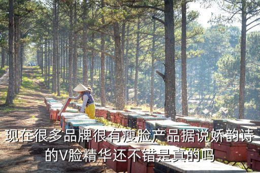 現(xiàn)在很多品牌很有瘦臉產(chǎn)品據(jù)說嬌韻詩的V臉精華還不錯是真的嗎
