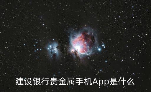 貴金屬app，建設銀行貴金屬手機App是什么