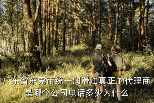 廣東省東莞市統一潤滑油真正的代理商是哪個公司電話多少為什么