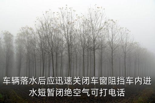 車輛落水后應迅速關閉車窗阻擋車內進水短暫閉絕空氣可打電話