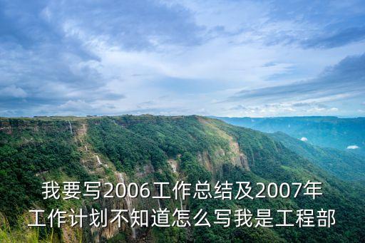 我要寫2006工作總結(jié)及2007年工作計劃不知道怎么寫我是工程部