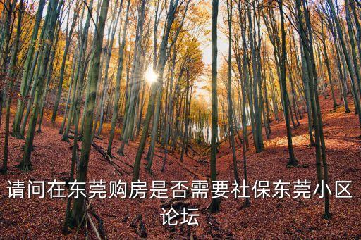 請問在東莞購房是否需要社保東莞小區論壇