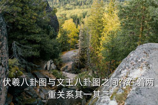 伏羲八卦圖與文王八卦圖之間存在著兩重關系其一其二