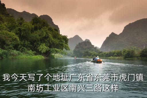 我今天寫(xiě)了個(gè)地址廣東省東莞市虎門(mén)鎮(zhèn)南坊工業(yè)區(qū)南興三路這樣