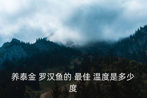 羅漢魚水溫度多少最佳,羅漢魚要注意什么?