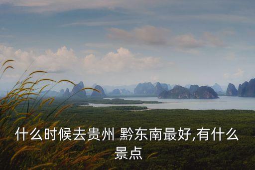 什么時候去貴州 黔東南最好,有什么 景點