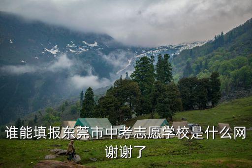 誰(shuí)能填報(bào)東莞市中考志愿學(xué)校是什么網(wǎng)謝謝了