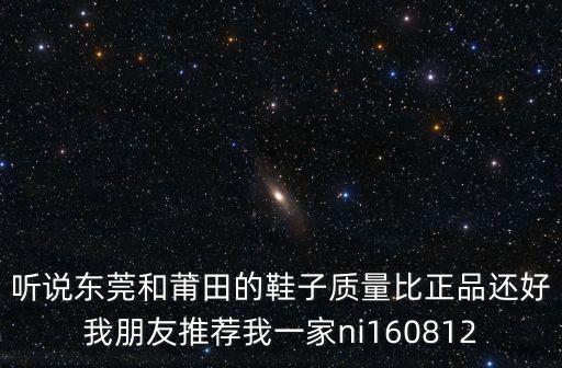 聽(tīng)說(shuō)東莞和莆田的鞋子質(zhì)量比正品還好我朋友推薦我一家ni160812