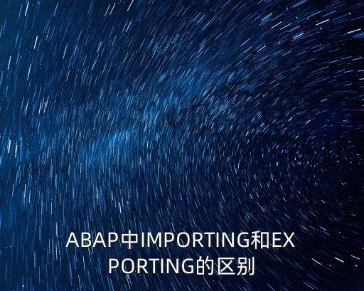 ABAP中IMPORTING和EXPORTING的區(qū)別